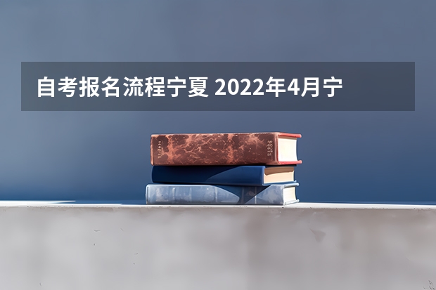 自考报名流程宁夏 2022年4月宁夏自考新生注册报考流程？