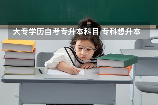 大专学历自考专升本科目 专科想升本科需要考哪些科目？