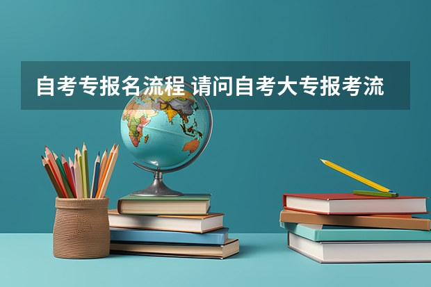 自考专报名流程 请问自考大专报考流程？