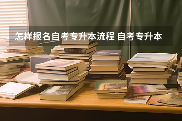 怎样报名自考专升本流程 自考专升本怎么报名？