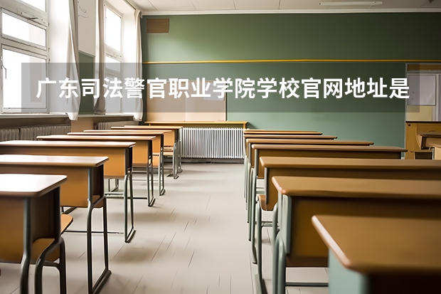 广东司法警官职业学院学校官网地址是多少 广东司法警官职业学院简介