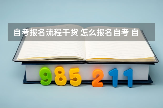 自考报名流程干货 怎么报名自考 自学考试报名流程？