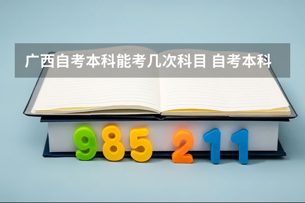 广西自考本科能考几次科目 自考本科要考几次？