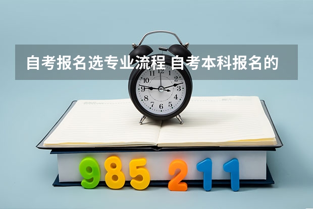 自考报名选专业流程 自考本科报名的流程有哪些？