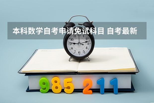 本科数学自考申请免试科目 自考最新的免考政策是什么？怎样申请免考？