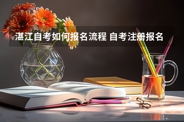 湛江自考如何报名流程 自考注册报名流程是怎样的？