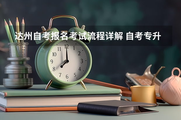 达州自考报名考试流程详解 自考专升本怎么报名达州