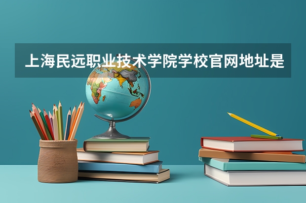 上海民远职业技术学院学校官网地址是多少 上海民远职业技术学院简介