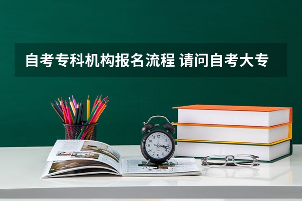 自考专科机构报名流程 请问自考大专报名的流程？