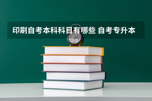 印刷自考本科科目有哪些 自考专升本有哪些考试科目？