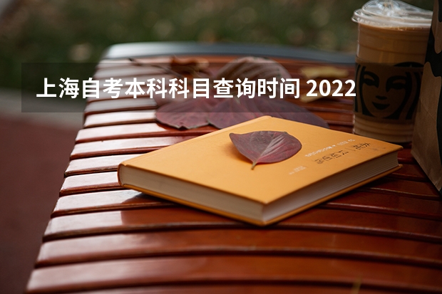 上海自考本科科目查询时间 2022年上海自考本科科目安排？