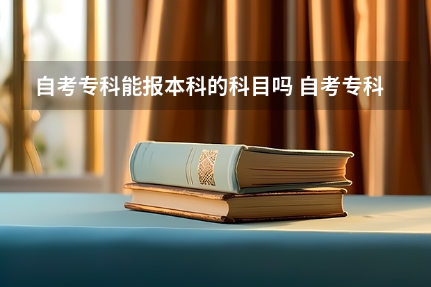 自考专科能报本科的科目吗 自考专科没考完能直接报考本科科目的考试吗？