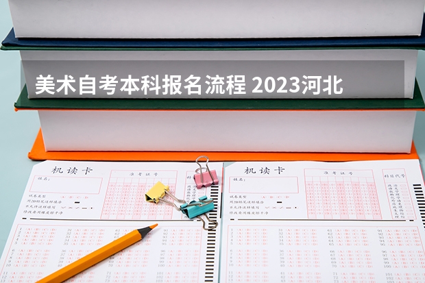 美术自考本科报名流程 2023河北美术学院自考本科报考时间是什么时候？