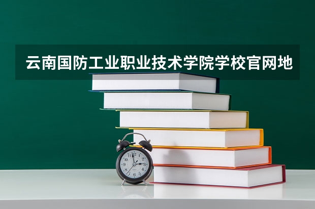 云南国防工业职业技术学院学校官网地址是多少 云南国防工业职业技术学院简介