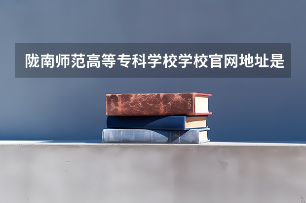 陇南师范高等专科学校学校官网地址是多少 陇南师范高等专科学校简介