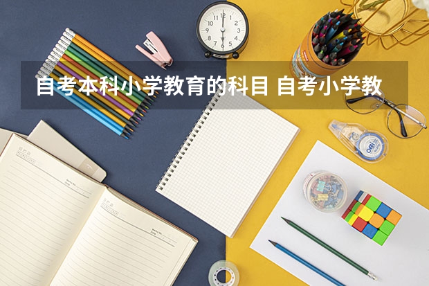 自考本科小学教育的科目 自考小学教育本科有哪些科目？