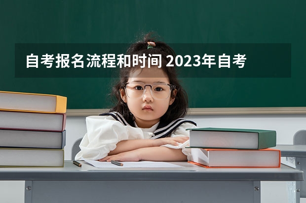 自考报名流程和时间 2023年自考怎么报名 报考流程有什么？