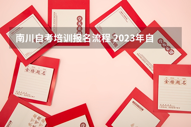 南川自考培训报名流程 2023年自考怎么报名 报考流程有什么？