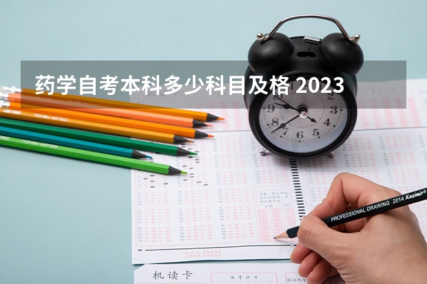 药学自考本科多少科目及格 2023年药学自考本科考哪几门科目？