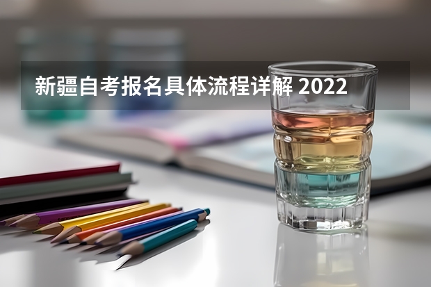 新疆自考报名具体流程详解 2022年4月新疆自考新生报名怎么报？