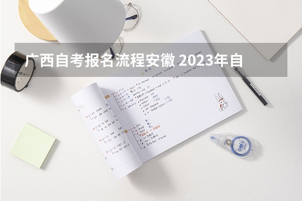 广西自考报名流程安徽 2023年自考本科怎么报名 全国报名系统入口在哪？