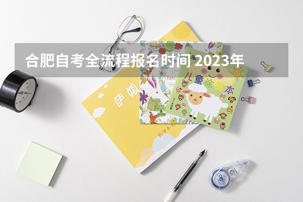 合肥自考全流程报名时间 2023年4月安徽自学考试报名时间 自考什么时候报名