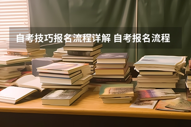 自考技巧报名流程详解 自考报名流程是什么？