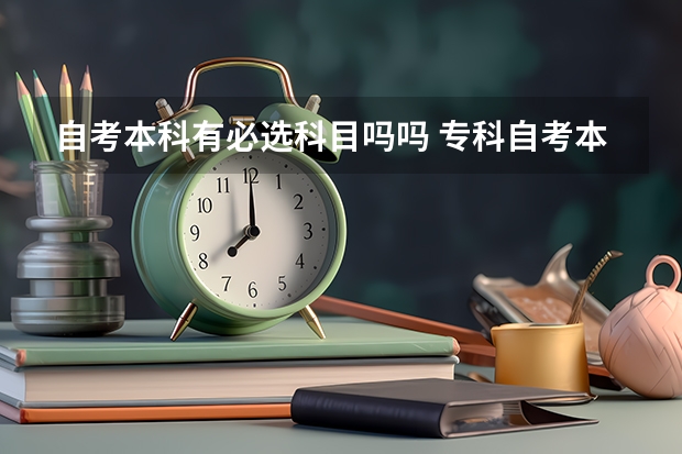 自考本科有必选科目吗吗 专科自考本科需要考哪些科目？