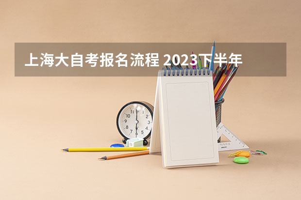 上海大自考报名流程 2023下半年上海自考大专怎么报名 步骤有哪些？