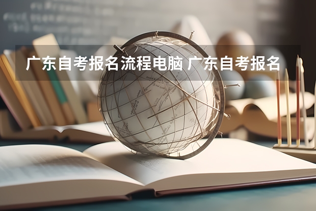 广东自考报名流程电脑 广东自考报名流程是什么？