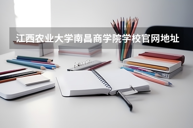 江西农业大学南昌商学院学校官网地址是多少 江西农业大学南昌商学院简介