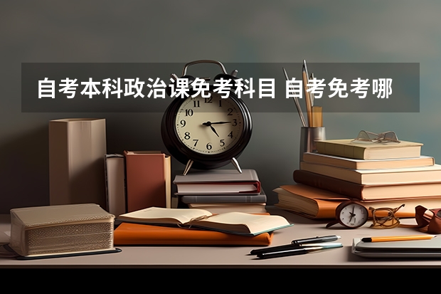 自考本科政治课免考科目 自考免考哪些科目？