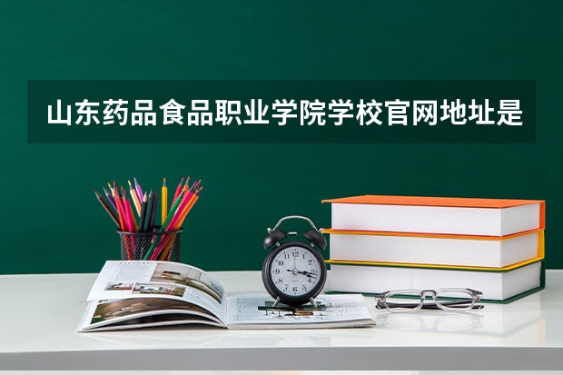 山东药品食品职业学院学校官网地址是多少 山东药品食品职业学院简介