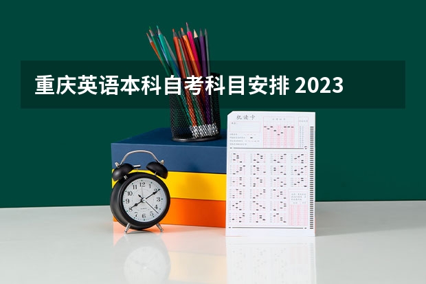 重庆英语本科自考科目安排 2023年10月自考本科考试时间及科目？