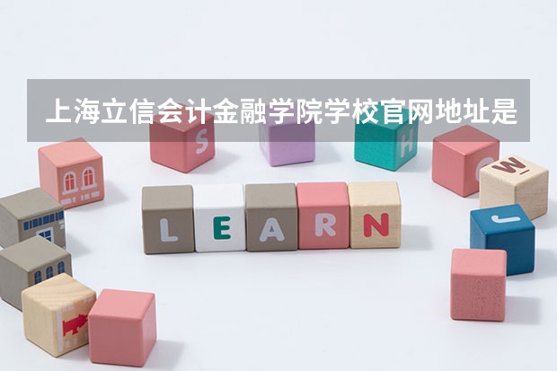 上海立信会计金融学院学校官网地址是多少 上海立信会计金融学院简介