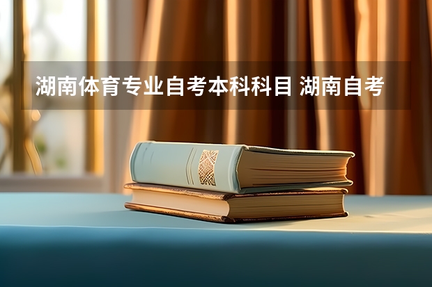 湖南体育专业自考本科科目 湖南自考本科都有什么课程？