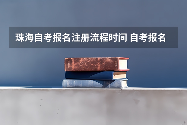 珠海自考报名注册流程时间 自考报名流程及时间表 什么时候考试？