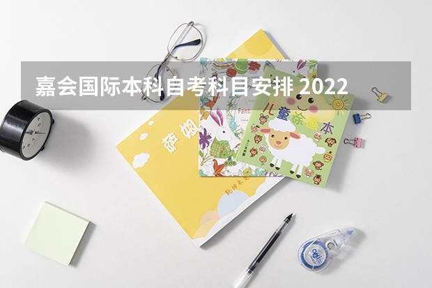 嘉会国际本科自考科目安排 2022年自考科目是怎么安排的？