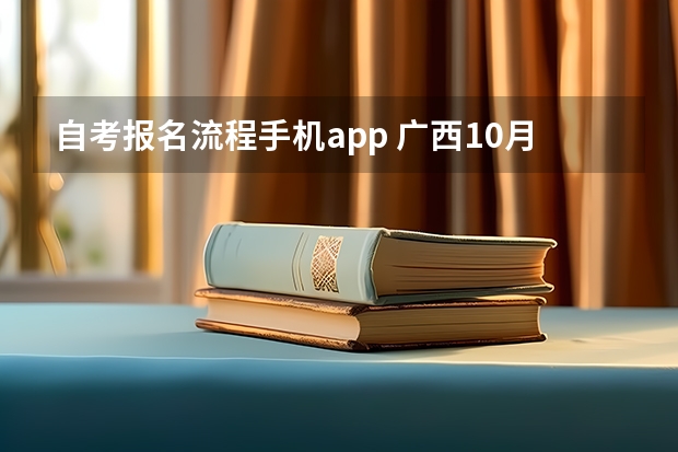 自考报名流程手机app 广西10月自考本科报名流程 怎么自己报考？