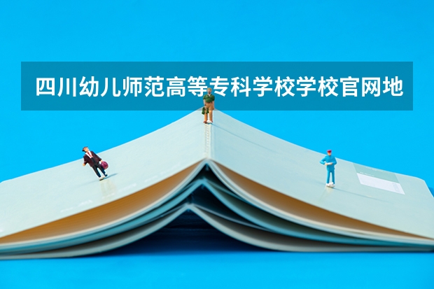 四川幼儿师范高等专科学校学校官网地址是多少 四川幼儿师范高等专科学校简介