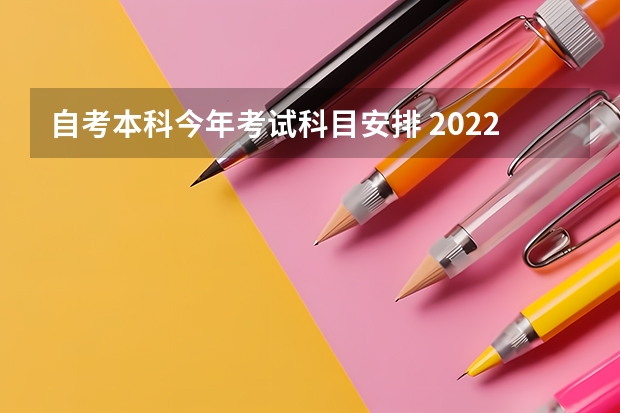 自考本科今年考试科目安排 2022年自考科目是怎么安排的？