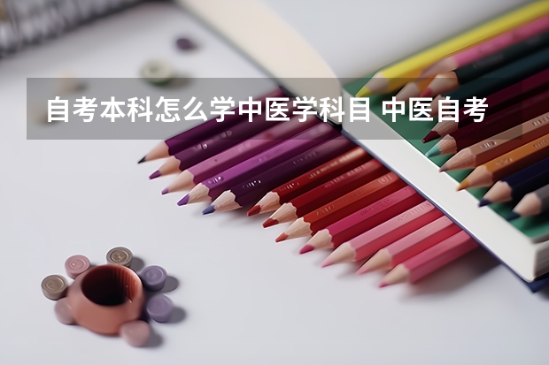 自考本科怎么学中医学科目 中医自考需要什么条件？