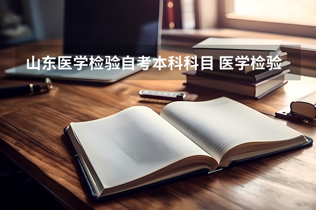 山东医学检验自考本科科目 医学检验自考专升本考什么？