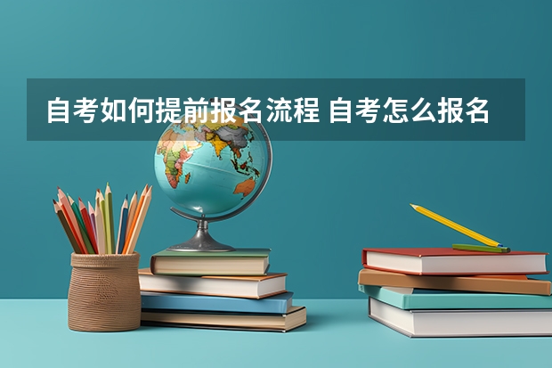 自考如何提前报名流程 自考怎么报名才是正规的 具体流程是怎样？