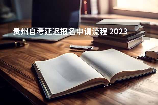 贵州自考延迟报名申请流程 2023年10月贵州自考报名系统入口及流程？