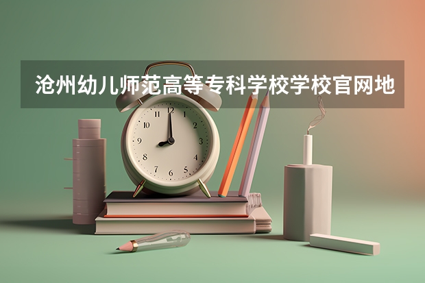 沧州幼儿师范高等专科学校学校官网地址是多少 沧州幼儿师范高等专科学校简介