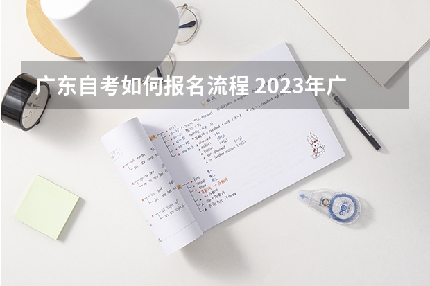 广东自考如何报名流程 2023年广东自考怎么报名 具体流程是什么