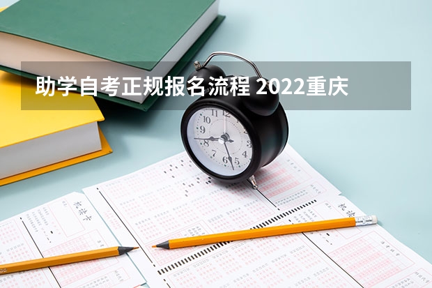 助学自考正规报名流程 2022重庆自考本科报名流程？