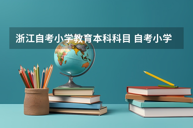 浙江自考小学教育本科科目 自考小学教育本科有哪些科目？