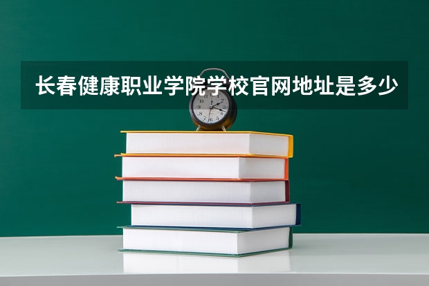 长春健康职业学院学校官网地址是多少 长春健康职业学院简介